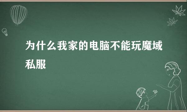 为什么我家的电脑不能玩魔域私服