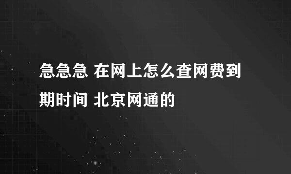 急急急 在网上怎么查网费到期时间 北京网通的