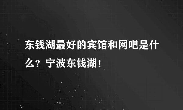 东钱湖最好的宾馆和网吧是什么？宁波东钱湖！