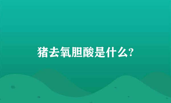 猪去氧胆酸是什么?