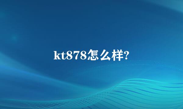 kt878怎么样?