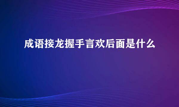 成语接龙握手言欢后面是什么