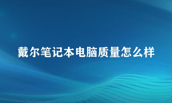 戴尔笔记本电脑质量怎么样