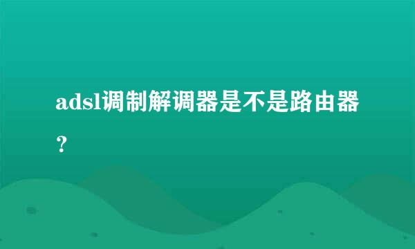 adsl调制解调器是不是路由器？