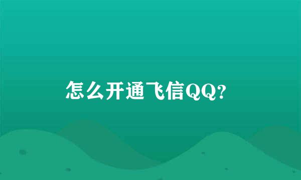 怎么开通飞信QQ？