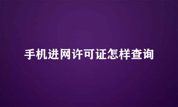 手机进网许可证怎样查询