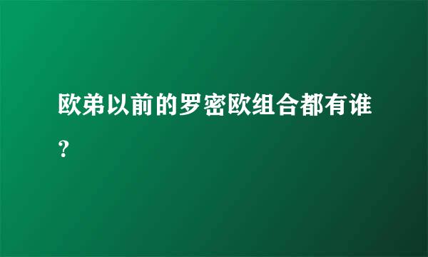 欧弟以前的罗密欧组合都有谁？