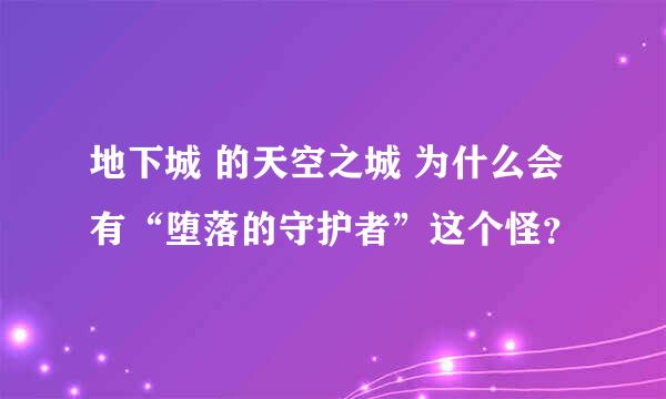 地下城 的天空之城 为什么会有“堕落的守护者”这个怪？