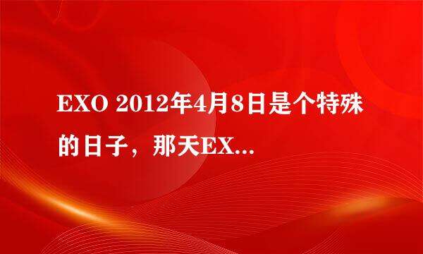 EXO 2012年4月8日是个特殊的日子，那天EXO出道了......抱歉饭们，图片，发不起啊~~~