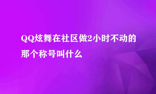 QQ炫舞在社区做2小时不动的那个称号叫什么