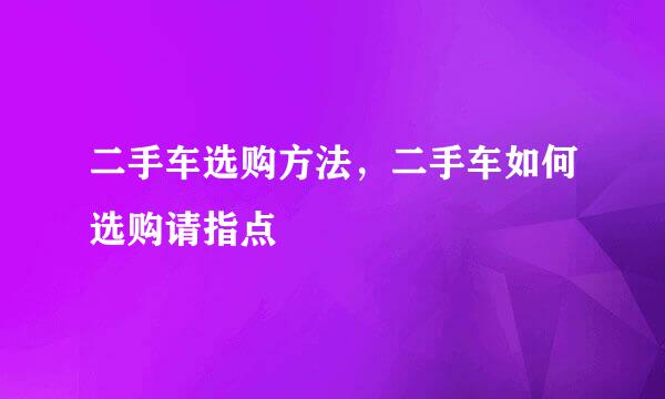 二手车选购方法，二手车如何选购请指点