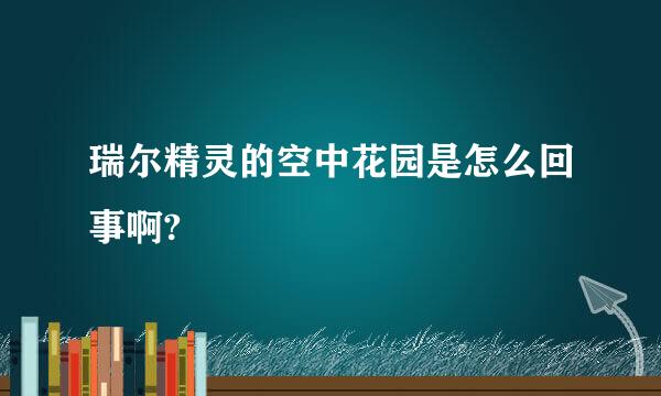 瑞尔精灵的空中花园是怎么回事啊?