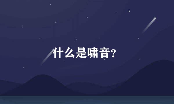 什么是啸音？