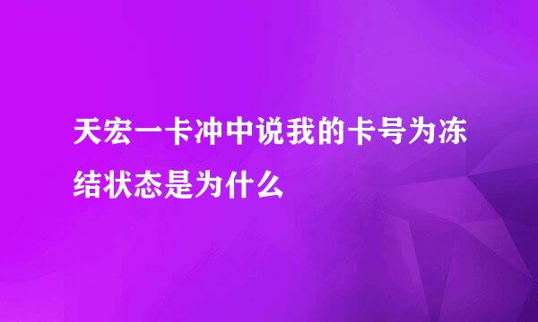 天宏一卡冲中说我的卡号为冻结状态是为什么