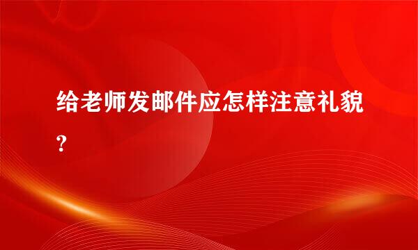 给老师发邮件应怎样注意礼貌?