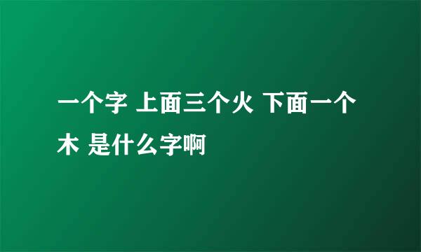 一个字 上面三个火 下面一个木 是什么字啊