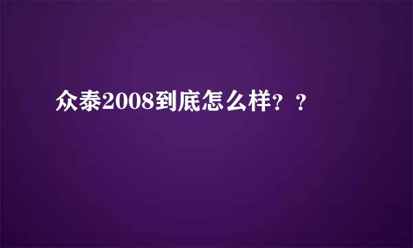 众泰2008到底怎么样？？