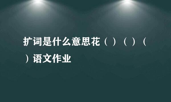 扩词是什么意思花（）（）（）语文作业