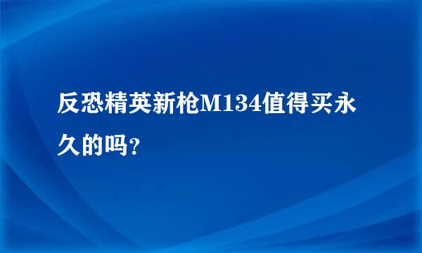 反恐精英新枪M134值得买永久的吗？