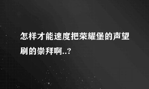 怎样才能速度把荣耀堡的声望刷的崇拜啊..?