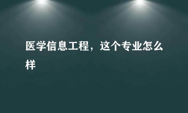 医学信息工程，这个专业怎么样