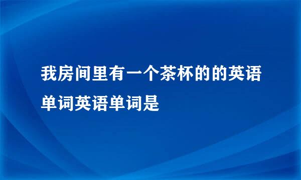 我房间里有一个茶杯的的英语单词英语单词是