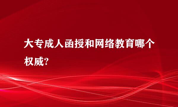 大专成人函授和网络教育哪个权威?