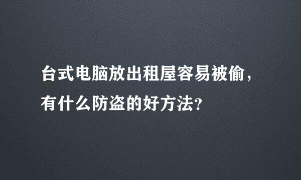 台式电脑放出租屋容易被偷，有什么防盗的好方法？