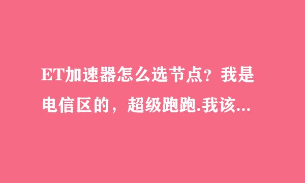 ET加速器怎么选节点？我是电信区的，超级跑跑.我该怎么选节点？