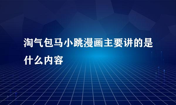 淘气包马小跳漫画主要讲的是什么内容