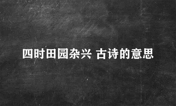 四时田园杂兴 古诗的意思