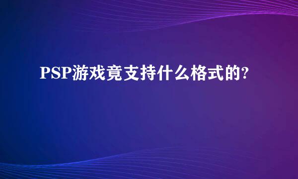 PSP游戏竟支持什么格式的?