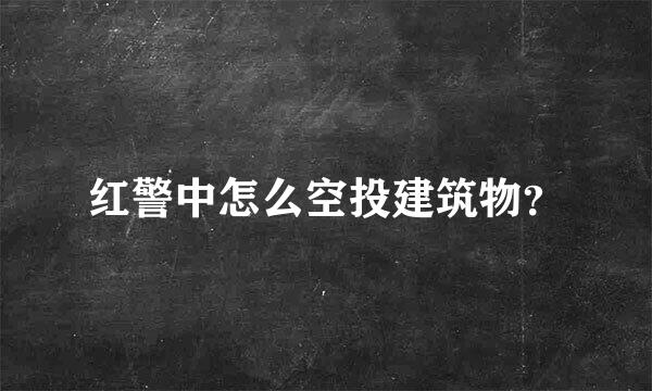 红警中怎么空投建筑物？