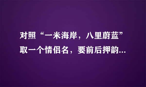 对照“一米海岸，八里蔚蓝”取一个情侣名，要前后押韵，意境唯美