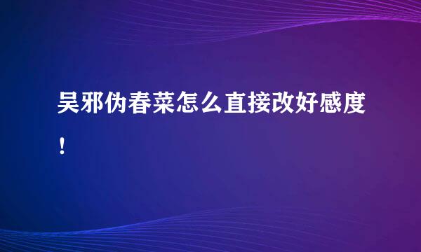 吴邪伪春菜怎么直接改好感度！