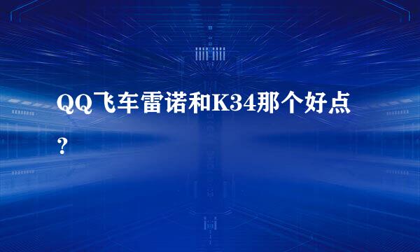 QQ飞车雷诺和K34那个好点？