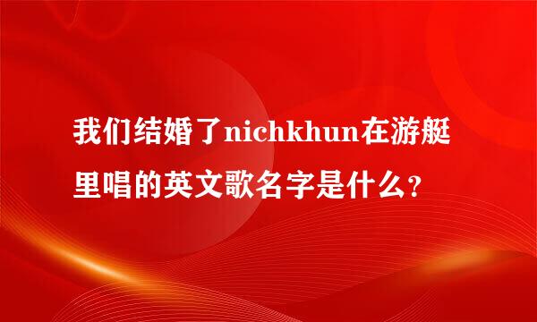 我们结婚了nichkhun在游艇里唱的英文歌名字是什么？