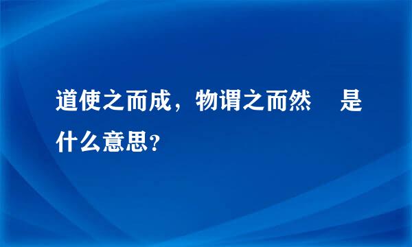 道使之而成，物谓之而然    是什么意思？