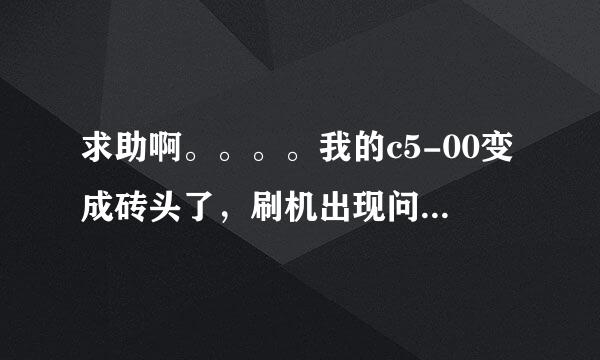 求助啊。。。。我的c5-00变成砖头了，刷机出现问题求解决