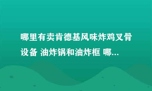 哪里有卖肯德基风味炸鸡叉骨设备 油炸锅和油炸框 哪里有卖啊 多少钱？哪里有加盟肯德基风味炸鸡的？