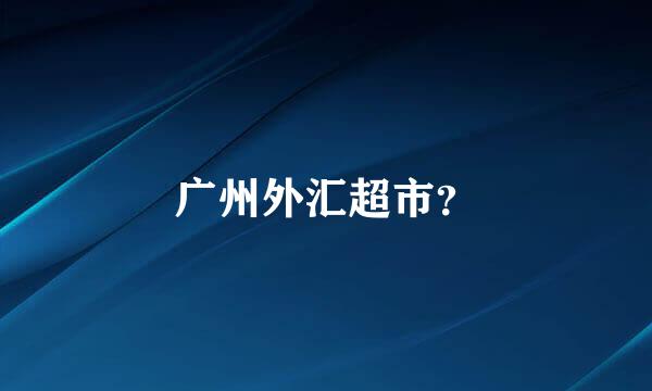 广州外汇超市？