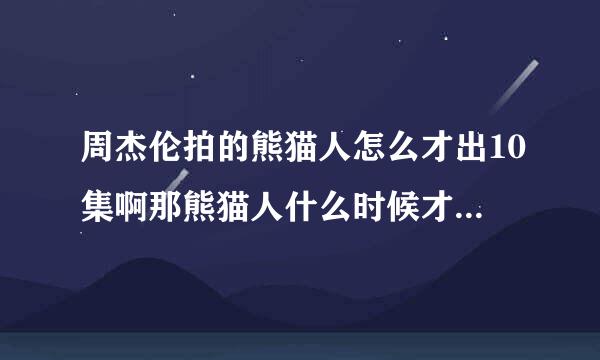 周杰伦拍的熊猫人怎么才出10集啊那熊猫人什么时候才出完啊？