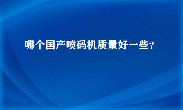 哪个国产喷码机质量好一些？