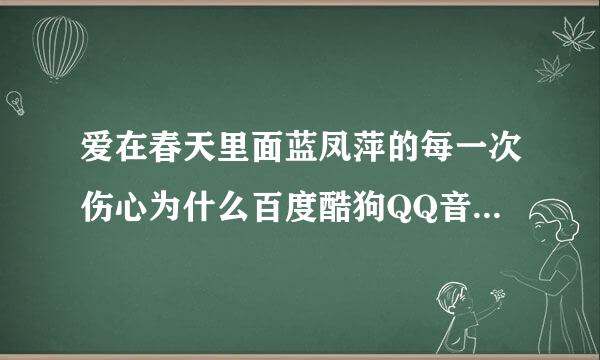 爱在春天里面蓝凤萍的每一次伤心为什么百度酷狗QQ音乐都找不到。求歌。！！！快