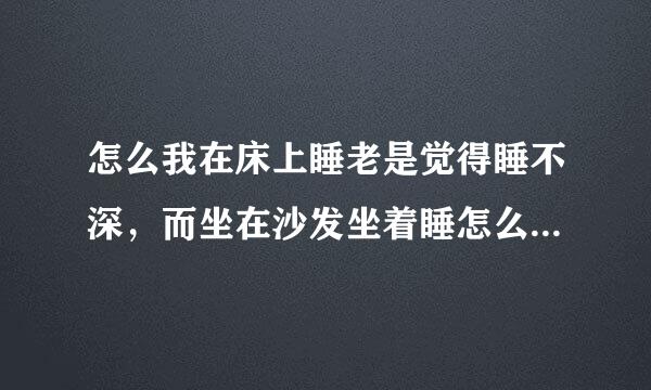 怎么我在床上睡老是觉得睡不深，而坐在沙发坐着睡怎么觉得睡得很甜，是什么原因