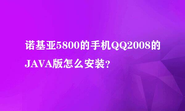 诺基亚5800的手机QQ2008的JAVA版怎么安装？