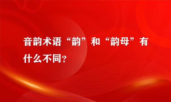 音韵术语“韵”和“韵母”有什么不同？