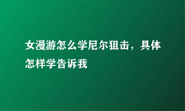 女漫游怎么学尼尔狙击，具体怎样学告诉我