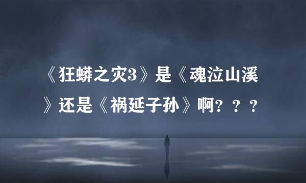 《狂蟒之灾3》是《魂泣山溪》还是《祸延子孙》啊？？？