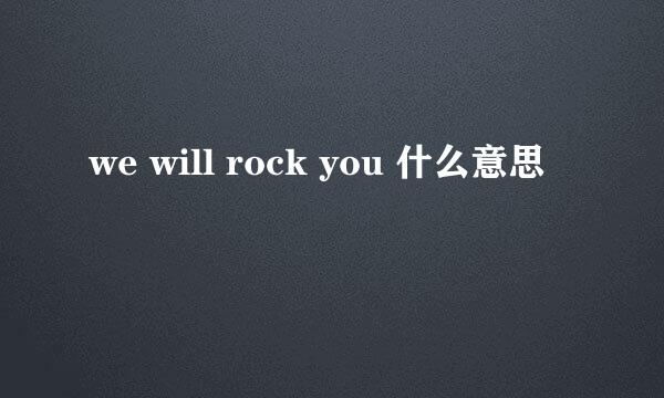 we will rock you 什么意思